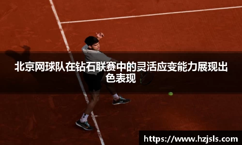 北京网球队在钻石联赛中的灵活应变能力展现出色表现